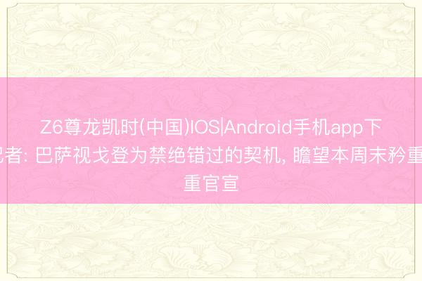 Z6尊龙凯时(中国)IOS|Android手机app下载 记者: 巴萨视戈登为禁绝错过的契机， 瞻望本周末矜重官宣