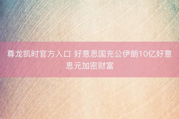 尊龙凯时官方入口 好意思国充公伊朗10亿好意思元加密财富