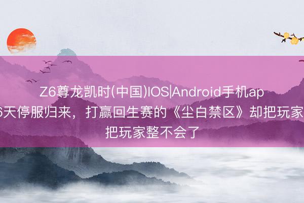 Z6尊龙凯时(中国)IOS|Android手机app下载 66天停服归来，打赢回生赛的《尘白禁区》却把玩家整不会了