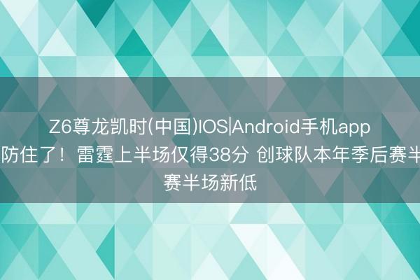 Z6尊龙凯时(中国)IOS|Android手机app下载 被防住了！雷霆上半场仅得38分 创球队本年季后赛半场新低