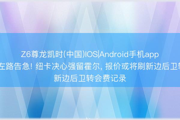 Z6尊龙凯时(中国)IOS|Android手机app下载 曼联左路告急! 纽卡决心强留霍尔， 报价或将刷新边后卫转会费记录