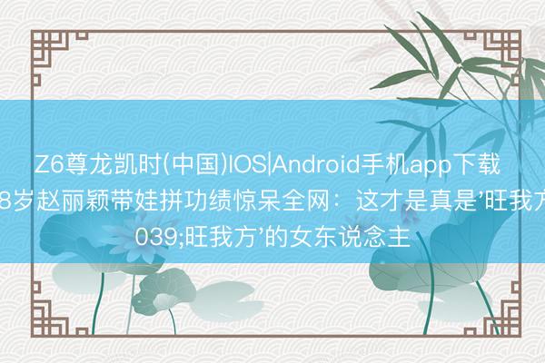Z6尊龙凯时(中国)IOS|Android手机app下载 拒当小娇妻！38岁赵丽颖带娃拼功绩惊呆全网：这才是真是'旺我方'的女东说念主