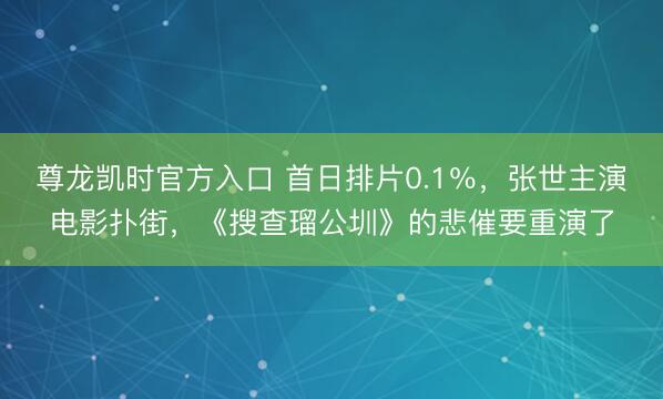 尊龙凯时官方入口 首日排片0.1%,张世主演电影扑街,《搜查瑠公圳》的悲催要重演了